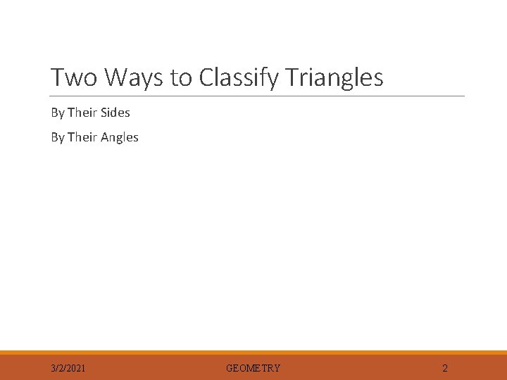 Two Ways to Classify Triangles By Their Sides By Their Angles 3/2/2021 GEOMETRY 2