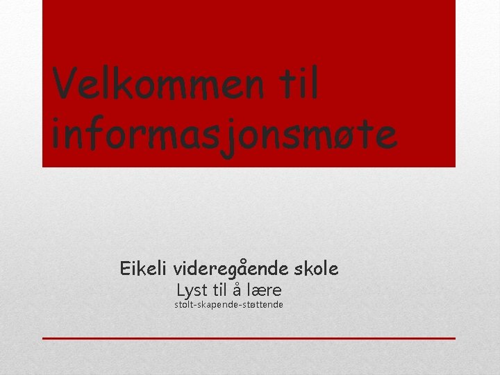 Velkommen til informasjonsmøte Eikeli videregående skole Lyst til å lære stolt-skapende-støttende 