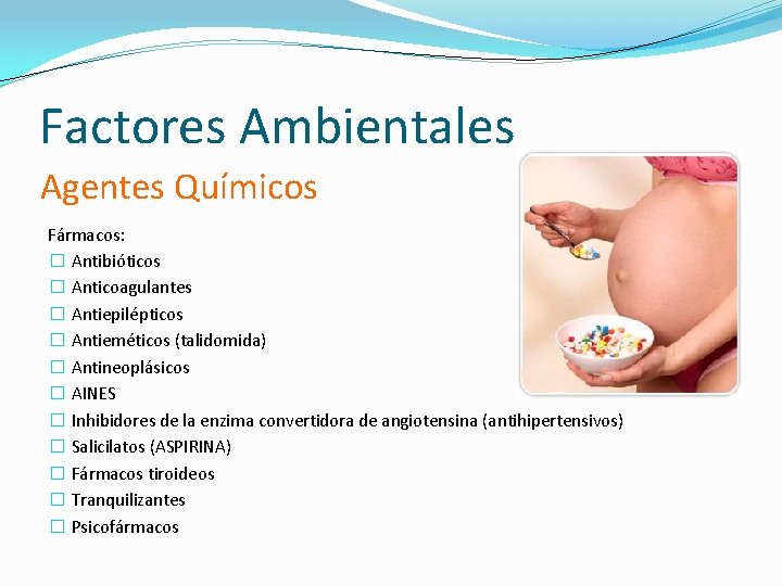 Factores Ambientales Agentes Químicos Fármacos: � Antibióticos � Anticoagulantes � Antiepilépticos � Antieméticos (talidomida)