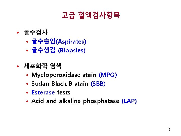 고급 혈액검사항목 • 골수검사 • 골수흡인(Aspirates) • 골수생검 (Biopsies) • 세포화학 염색 • Myeloperoxidase