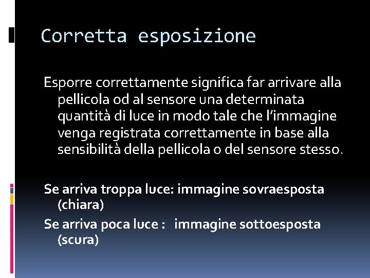 Corretta esposizione Esporre correttamente significa far arrivare alla pellicola od al sensore una determinata