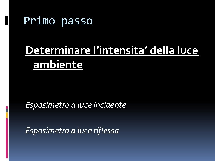 Primo passo Determinare l’intensita’ della luce ambiente Esposimetro a luce incidente Esposimetro a luce