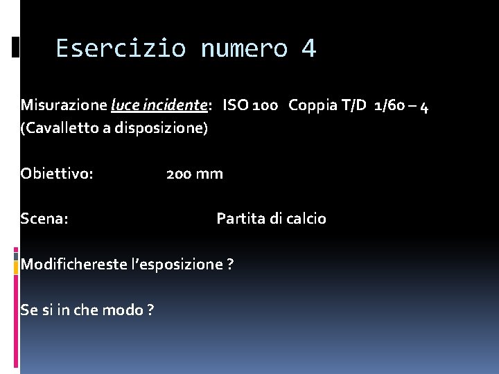 Esercizio numero 4 Misurazione luce incidente: ISO 100 Coppia T/D 1/60 – 4 (Cavalletto