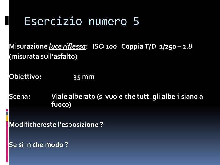 Esercizio numero 5 Misurazione luce riflessa: ISO 100 Coppia T/D 1/250 – 2. 8