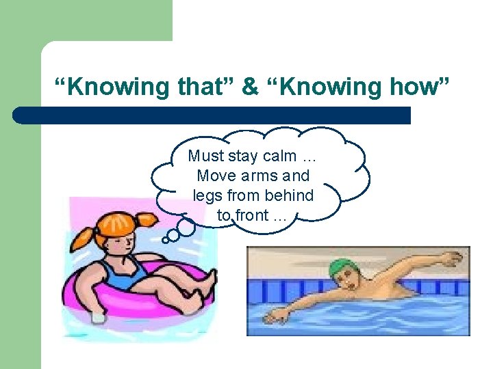 “Knowing that” & “Knowing how” Must stay calm … Move arms and legs from