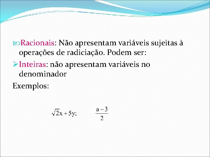  Racionais: Não apresentam variáveis sujeitas à operações de radiciação. Podem ser: ØInteiras: não