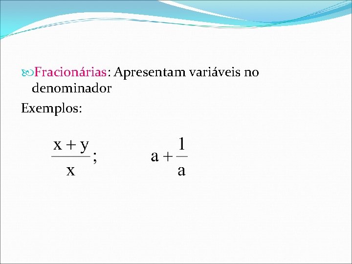  Fracionárias: Apresentam variáveis no denominador Exemplos: 