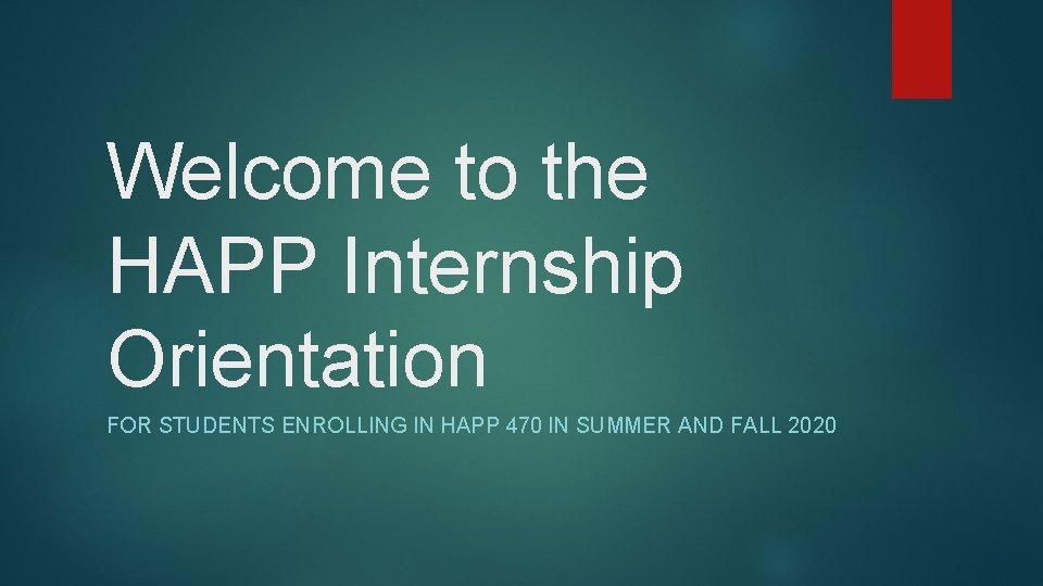 Welcome to the HAPP Internship Orientation FOR STUDENTS ENROLLING IN HAPP 470 IN SUMMER