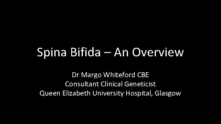 Spina Bifida – An Overview Dr Margo Whiteford CBE Consultant Clinical Geneticist Queen Elizabeth