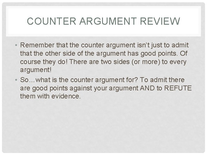 COUNTER ARGUMENT REVIEW • Remember that the counter argument isn’t just to admit that