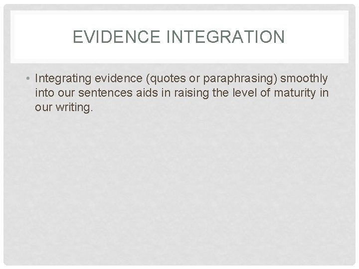 EVIDENCE INTEGRATION • Integrating evidence (quotes or paraphrasing) smoothly into our sentences aids in