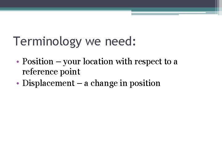 Terminology we need: • Position – your location with respect to a reference point