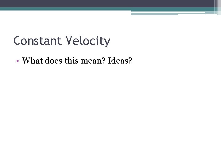 Constant Velocity • What does this mean? Ideas? 