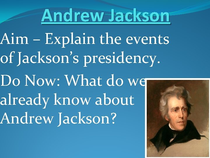 Andrew Jackson Aim – Explain the events of Jackson’s presidency. Do Now: What do