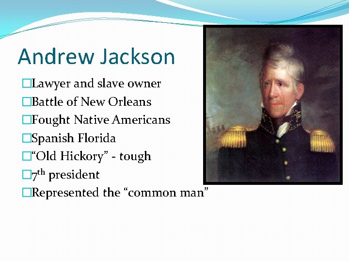 Andrew Jackson �Lawyer and slave owner �Battle of New Orleans �Fought Native Americans �Spanish