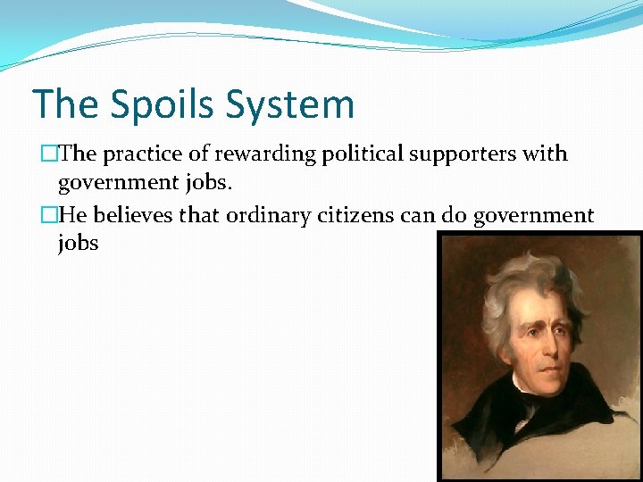The Spoils System �The practice of rewarding political supporters with government jobs. �He believes