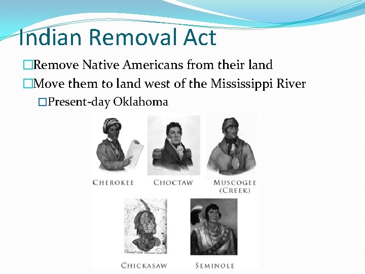 Indian Removal Act �Remove Native Americans from their land �Move them to land west