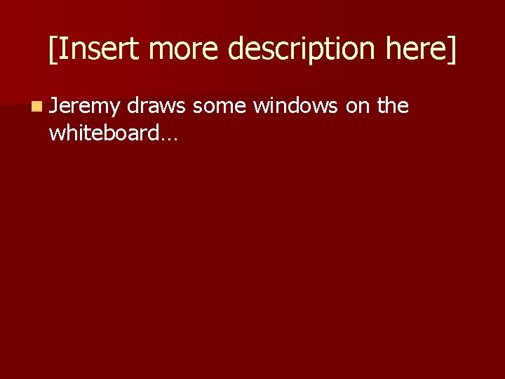 [Insert more description here] n Jeremy draws some windows on the whiteboard… 