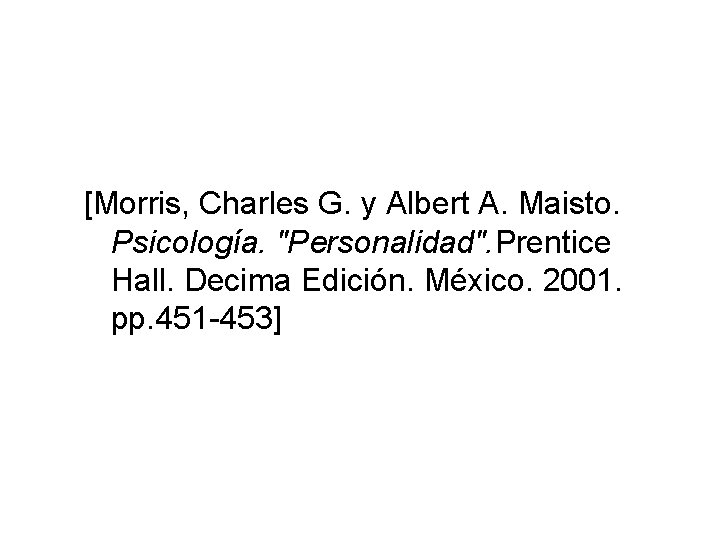 [Morris, Charles G. y Albert A. Maisto. Psicología. "Personalidad". Prentice Hall. Decima Edición. México.