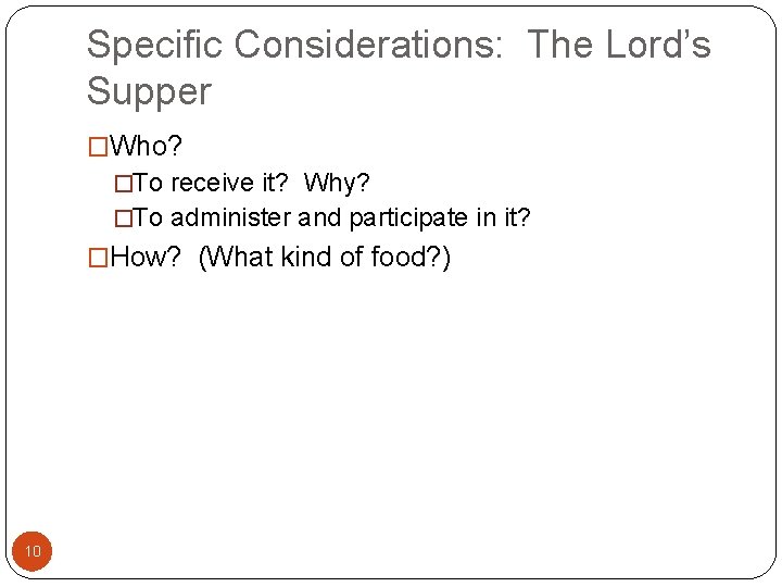 Specific Considerations: The Lord’s Supper �Who? �To receive it? Why? �To administer and participate