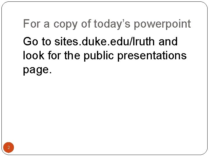 For a copy of today’s powerpoint Go to sites. duke. edu/lruth and look for