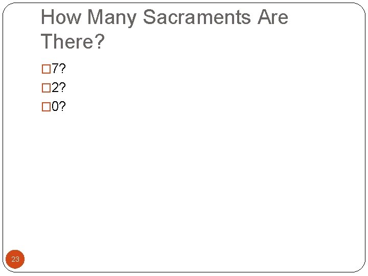 How Many Sacraments Are There? � 7? � 2? � 0? 23 