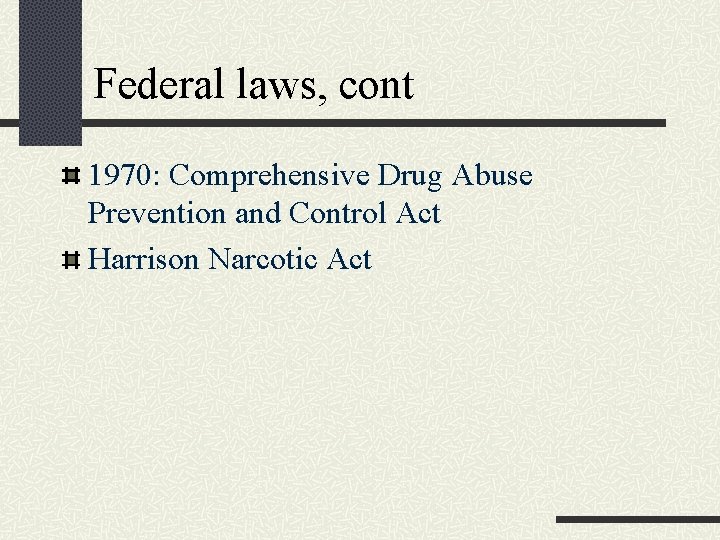 Federal laws, cont 1970: Comprehensive Drug Abuse Prevention and Control Act Harrison Narcotic Act