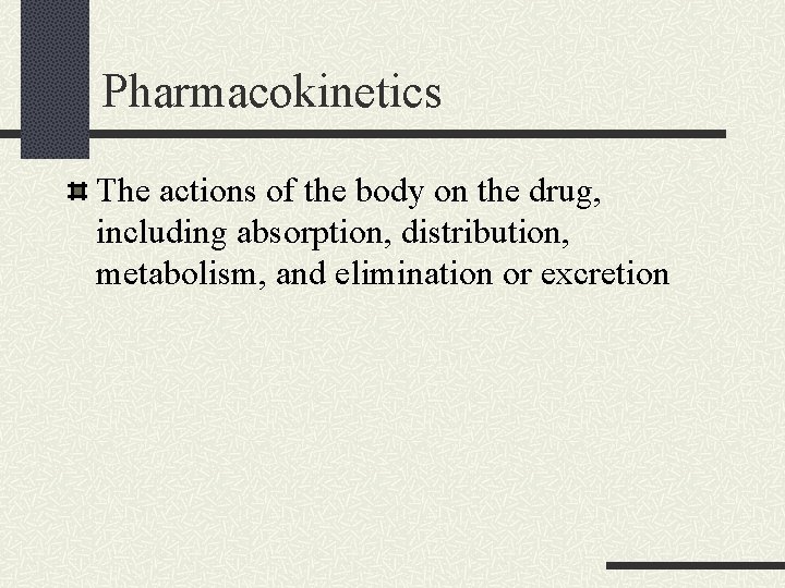 Pharmacokinetics The actions of the body on the drug, including absorption, distribution, metabolism, and