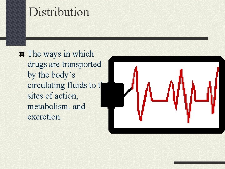 Distribution The ways in which drugs are transported by the body’s circulating fluids to