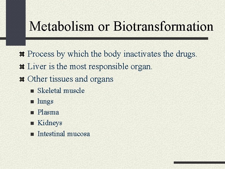 Metabolism or Biotransformation Process by which the body inactivates the drugs. Liver is the
