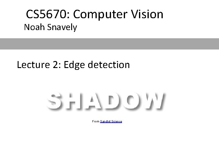 CS 5670: Computer Vision Noah Snavely Lecture 2: Edge detection From Sandlot Science CS 5670: Computer Vision Noah Snavely Lecture 2: Edge detection From Sandlot Science