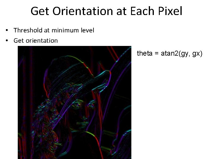 Get Orientation at Each Pixel • Threshold at minimum level • Get orientation theta Get Orientation at Each Pixel • Threshold at minimum level • Get orientation theta