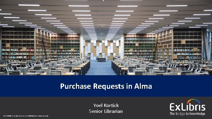 Purchase Requests in Alma © 2018 Ex Libris | Confidential & Proprietary https: //1001