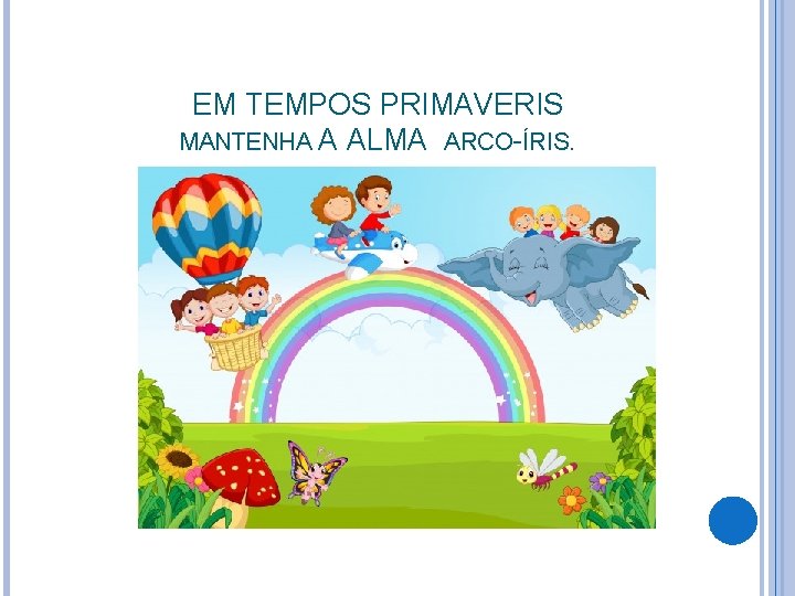 EM TEMPOS PRIMAVERIS MANTENHA A ALMA ARCO-ÍRIS. 