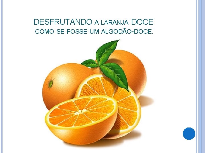 DESFRUTANDO A LARANJA DOCE COMO SE FOSSE UM ALGODÃO-DOCE. 