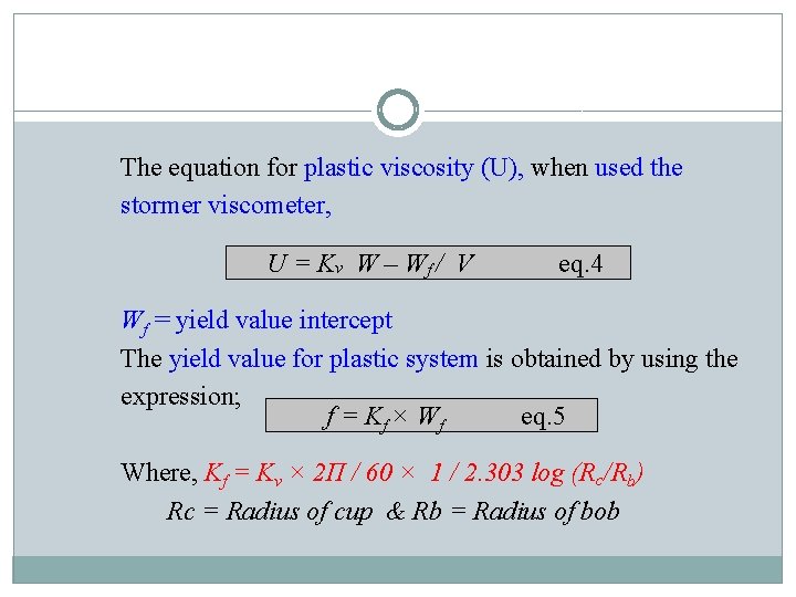 The equation for plastic viscosity (U), when used the stormer viscometer, U = K