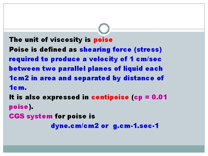 The unit of viscosity is poise Poise is defined as shearing force (stress) required