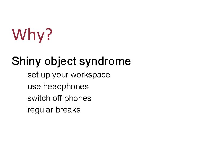 Why? Shiny object syndrome set up your workspace use headphones switch off phones regular