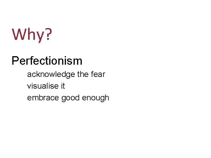 Why? Perfectionism acknowledge the fear visualise it embrace good enough 