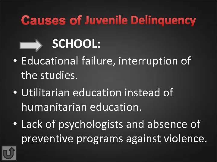 Causes of Juvenile Delinquency SCHOOL: • Educational failure, interruption of the studies. • Utilitarian