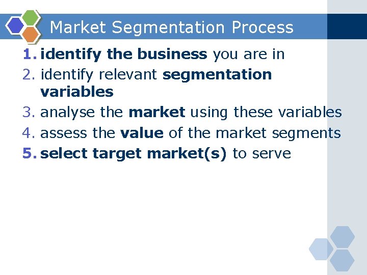 Market Segmentation Process 1. identify the business you are in 2. identify relevant segmentation