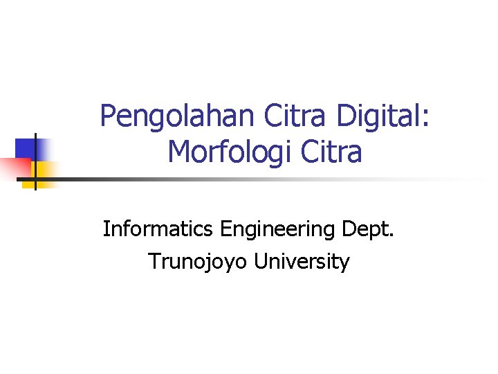 Pengolahan Citra Digital: Morfologi Citra Informatics Engineering Dept. Trunojoyo University 