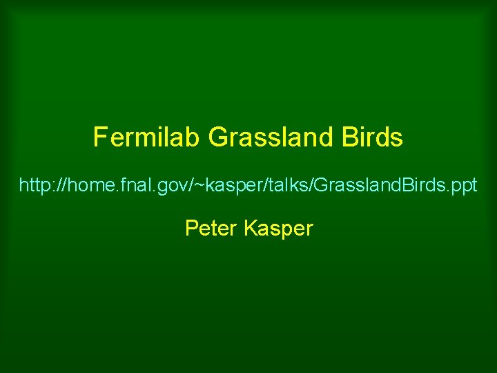 Fermilab Grassland Birds http: //home. fnal. gov/~kasper/talks/Grassland. Birds. ppt Peter Kasper 