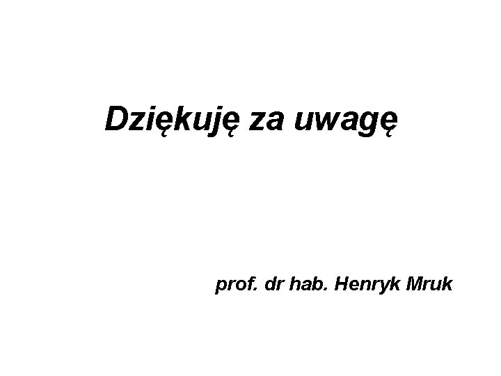 Dziękuję za uwagę prof. dr hab. Henryk Mruk 