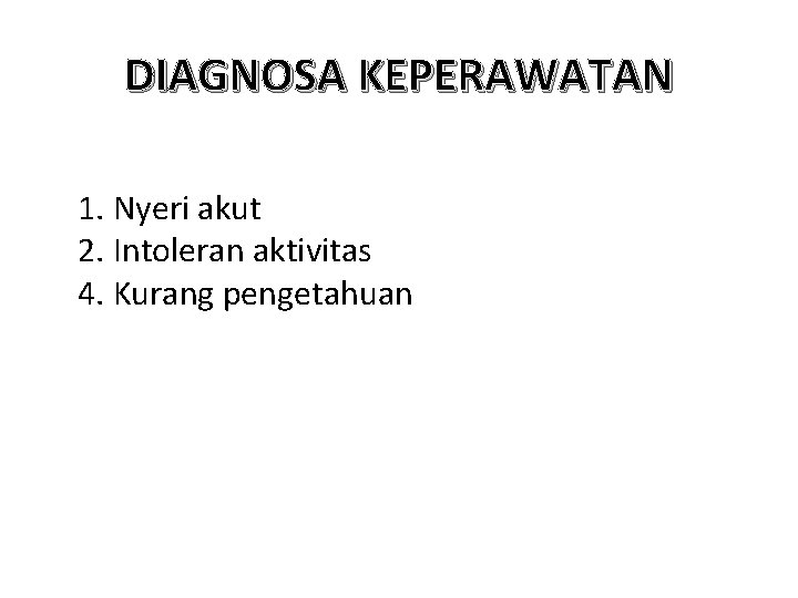 DIAGNOSA KEPERAWATAN 1. Nyeri akut 2. Intoleran aktivitas 4. Kurang pengetahuan 