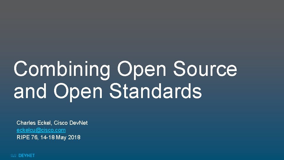 Combining Open Source and Open Standards Charles Eckel, Cisco Dev. Net eckelcu@cisco. com RIPE