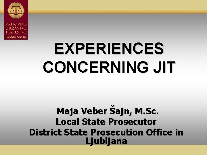 EXPERIENCES CONCERNING JIT Maja Veber Šajn, M. Sc. Local State Prosecutor District State Prosecution