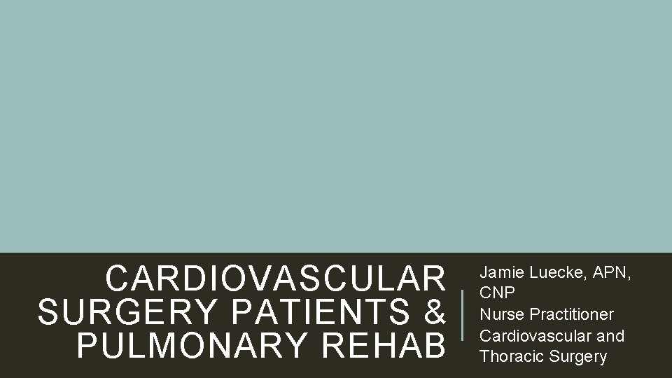CARDIOVASCULAR SURGERY PATIENTS & PULMONARY REHAB Jamie Luecke, APN, CNP Nurse Practitioner Cardiovascular and