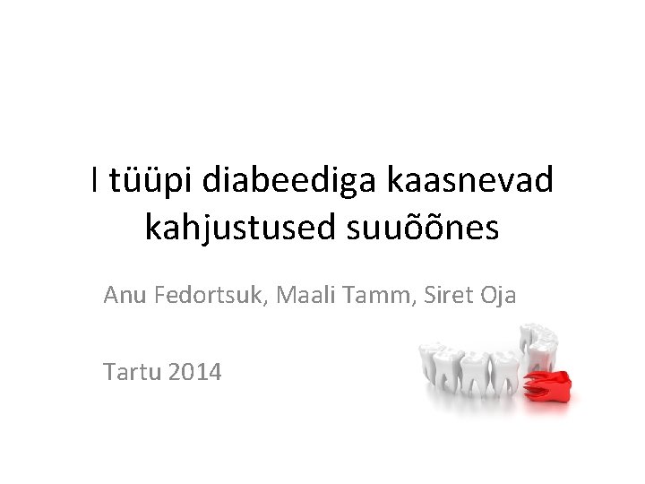 I tüüpi diabeediga kaasnevad kahjustused suuõõnes Anu Fedortsuk, Maali Tamm, Siret Oja Tartu 2014