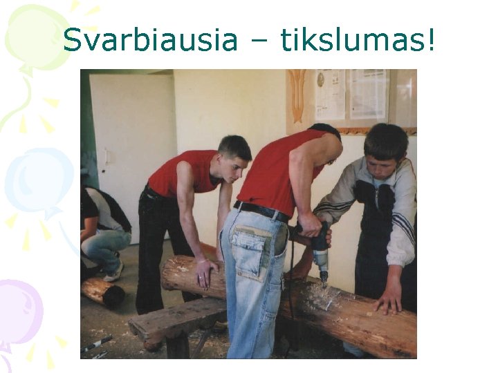 Svarbiausia – tikslumas! 